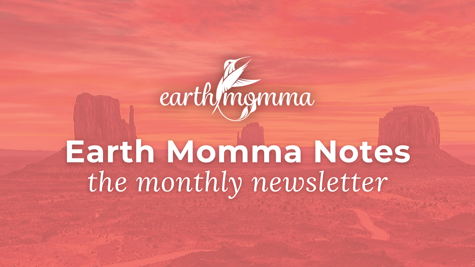 The words "Earth Momma Notes the monthly newsletter" in white text laid over an image of a mountain-scape in the color coral.